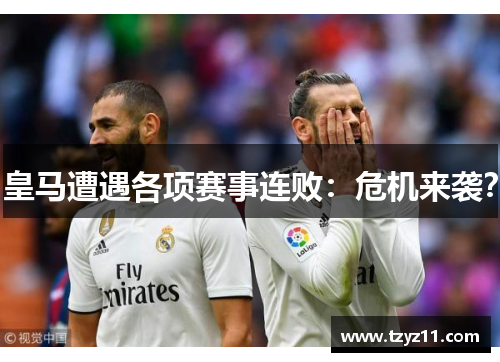 皇马遭遇各项赛事连败：危机来袭？