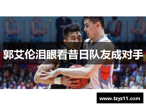 郭艾伦泪眼看昔日队友成对手